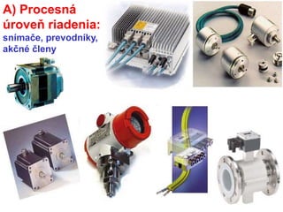 A) Procesná
úroveň riadenia:
snímače, prevodníky,
akčné členy
 