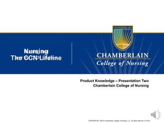 CONFIDENTIAL ©2014 Chamberlain College of Nursing, LLC. All rights reserved. 0114ccn
Nursing
Product Knowledge – Presentation Two
Chamberlain College of Nursing
and the CCN Lifeline
Nursing and
The CCN Lifeline
 
