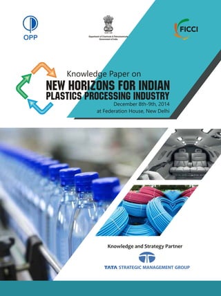 Knowledge and Strategy Partner
Department of Chemicals & Petrochemicals
Government of India
NEW HORIZONS FOR INDIAN
PLASTICS PROCESSING INDUSTRY
December 8th-9th, 2014
at Federation House, New Delhi
Knowledge Paper on
 