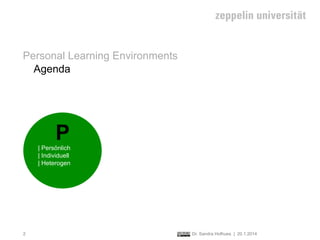 Personal Learning Environments
Agenda

P
| Persönlich
| Individuell
| Heterogen

2

Dr. Sandra Hofhues | 20.1.2014

 
