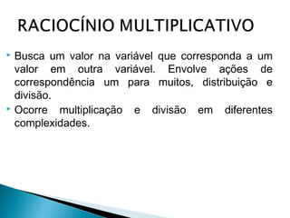  Busca um valor na variável que corresponda a um 
valor em outra variável. Envolve ações de 
correspondência um para muitos, distribuição e 
divisão. 
 Ocorre multiplicação e divisão em diferentes 
complexidades. 
 