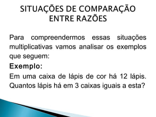 Para compreendermos essas situações 
multiplicativas vamos analisar os exemplos 
que seguem: 
Exemplo: 
Em uma caixa de lápis de cor há 12 lápis. 
Quantos lápis há em 3 caixas iguais a esta? 
 