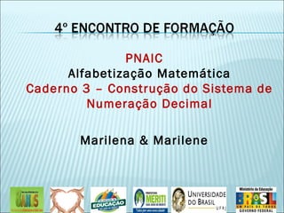 PNAIC 
Alfabetização Matemática 
Caderno 3 – Construção do Sistema de 
Numeração Decimal 
Marilena & Marilene 
 