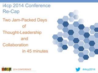 #i4cp20142014 CONFERENCE
Two Jam-Packed Days
of
Thought-Leadership
and
Collaboration
in 45 minutes
i4cp 2014 Conference
Re-Cap
 