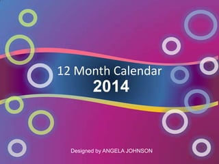 12 Month Calendar

2014

Designed by ANGELA JOHNSON

 