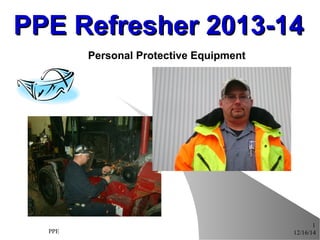 12/16/14PPE
1
PPE Refresher 2013-14PPE Refresher 2013-14
Personal Protective Equipment
 