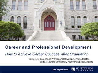 Career and Professional Development
How to Achieve Career Success After Graduation
Presenters: Career and Professional Development moderator
and St. Edward’s University Alumni/Student Panelists
 
