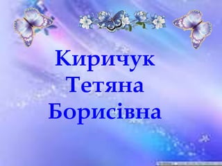 Киричук
Тетяна
Борисівна
 