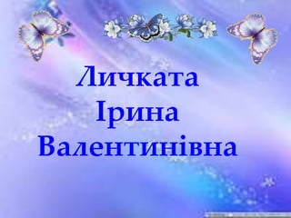 Личката
Ірина
Валентинівна
 