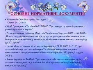 • Наказ Міністерства освіти і науки України № 912 від 01.10.2010 р.
“Про затвердження Концепції розвитку інклюзивного навч...