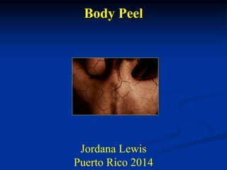 Body Peel 
Jordana Lewis 
Puerto Rico 2014 
 