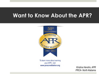 Want to Know About the APR?

To learn more about earning
your APR, visit:
www.praccreditation.org

Kristina Hendrix, APR
PRCA- North Alabama

 