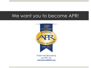 We want you to become APR!

To learn more about earning
your APR, visit:
www.praccreditation.org

 