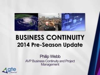 BUSINESS CONTINUITY
2014 Pre-Season Update
Philip Webb
AVPBusinessContinuityand Project
Management
 