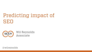 Predicting impact of
SEO
Wil Reynolds
Associate
@wilreynolds
 