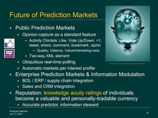 32
Prediction Markets
July 14, 2014
Future of Prediction Markets
 Public Prediction Markets
 Opinion capture as a standa...
