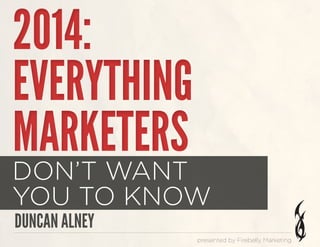 2014:
EVERYTHING
MARKETERS

DON’T WANT
YOU TO KNOW
DUNCAN ALNEY

presented by Firebelly Marketing

 