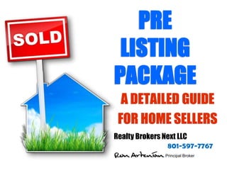 PRE
LISTING
PACKAGE
A DETAILED GUIDE
FOR HOME SELLERS
Realty Brokers Next LLC
801-597-7767
Ron Artenian Principal Broker
 