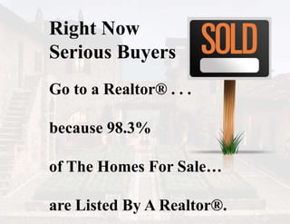 Right Now
Serious Buyers
Go to a Realtor® . . .
because 98.3%
of The Homes For Sale…
are Listed By A Realtor®.
 