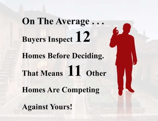On The Average . . .
Buyers Inspect 12
Homes Before Deciding.
That Means 11 Other
Homes Are Competing
Against Yours!
 