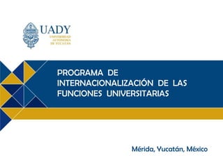 PROGRAMA DE
INTERNACIONALIZACIÓN DE LAS
FUNCIONES UNIVERSITARIAS

Mérida, Yucatán, México

 
