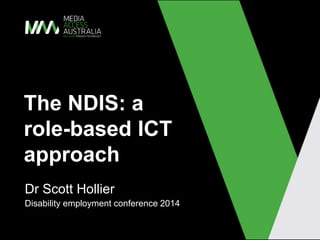 The NDIS: a
role-based ICT
approach
Dr Scott Hollier
Disability employment conference 2014
 