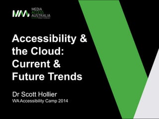 Accessibility &
the Cloud:
Current &
Future Trends
Dr Scott Hollier
WA Accessibility Camp 2014
 