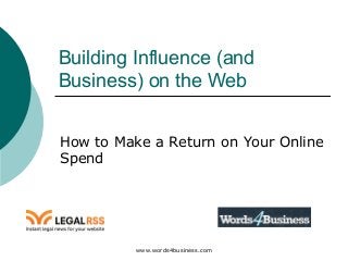www.words4business.com
Building Influence (and
Business) on the Web
How to Make a Return on Your Online
Spend
 