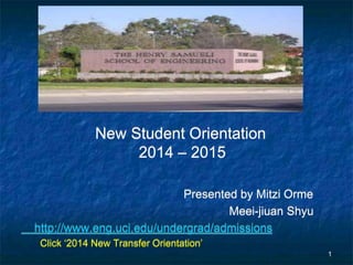 New Student Orientation
2014 – 2015
Presented by Mitzi Orme
Meei-jiuan Shyu
http://www.eng.uci.edu/undergrad/admissions
Click ‘2014 New Transfer Orientation’
1
 