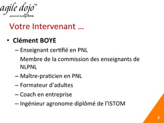 Votre	
  Intervenant	
  …	
  
•  Clément	
  BOYE	
  
– Enseignant	
  cer5ﬁé	
  en	
  PNL	
  
	
  Membre	
  de	
  la	
  com...