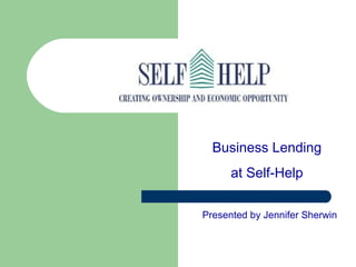 Presented by Jennifer Sherwin
Business Lending
at Self-Help
 