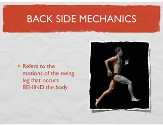 BACK SIDE MECHANICS
Refers to the
motions of the swing
leg that occurs
BEHIND the body
 