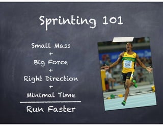 Sprinting 101
Small Mass
+
Big Force
+
Right Direction
+
Minimal Time
Run Faster
 