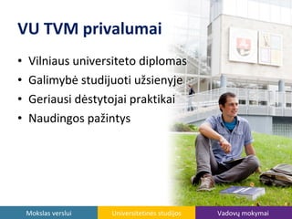VU TVM privalumai
priemimas@tvm.vu.lt

•
•
•
•

Vilniaus universiteto diplomas
Galimybė studijuoti užsienyje
Geriausi dėstytojai praktikai
Naudingos pažintys

Mokslas verslui

Universitetinės studijos

Vadovų mokymai

 