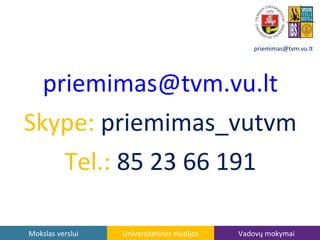 priemimas@tvm.vu.lt

priemimas@tvm.vu.lt
Skype: priemimas_vutvm
Tel.: 85 23 66 191
Mokslas verslui

Universitetinės studijos

Vadovų mokymai

 