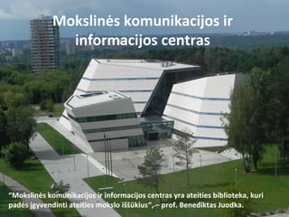 Mokslinės komunikacijos ir
informacijos centras

priemimas@tvm.vu.lt

“Mokslinės komunikacijos ir informacijos centras yra ateities biblioteka, kuri
padės įgyvendinti ateities mokslo iššūkius“, – prof. Benediktas Juodka.
Mokslas verslui

Universitetinės studijos

Vadovų mokymai

 