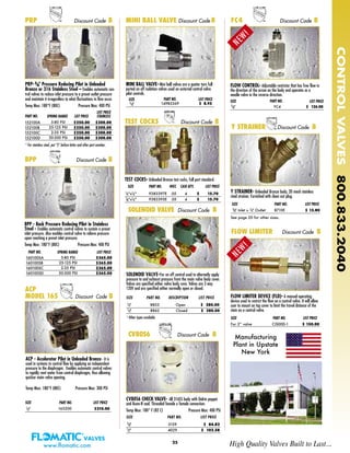 25
CONTROLVALVES800.833.2040
PRP-3/8" Pressure Reducing Pilot in Unleaded
Bronze or 316 Stainless Steel – Enables automatic con-
trol valves to reduce inlet pressure to a preset outlet pressure
and maintain it irregardless to what fluctuations in flow occur.
Temp Max: 180°F (80C) Pressure Max: 400 PSI
* For stainless steel, put “S” before letter and after part number.
BPP - Back Pressure Reducing Pilot in Stainless
Steel - Enables automatic control valves to sustain a preset
inlet pressure. Also enables control valve to relieve pressure
upon reaching a preset inlet pressure.
Temp Max: 180°F (80C) Pressure Max: 400 PSI
BPP Discount Code B
MINI BALL VALVE Discount Code B
Mini Ball Valve
SOLENOID VALVE-For on off control used to alternatly apply
pressure to and exhaust pressure from the main valve body cover.
Valves are specified either valve body cove. Valves are 3 way
120V and are specified either normally open or closed.
SIZE PART NO. DESCRIPTION LIST PRICE
1/4" 8853 Open $ 280.00
1/4" 8862 Closed $ 280.00
* Other types available.
SOLENOID VALVE Discount Code B
CV80S6 CHECK VALVE- All 316SS body with Delrin poppet
and Buna-N seal. Threaded female x female connection.
Temp Max: 180° F (82 C) Pressure Max: 400 PSI
SIZE PART NO. LIST PRICE
3/8" 5159 $ 84.82
1/2" 4029 $ 102.58
CV80S6 Discount Code B
PRP Discount Code B
150#
150#
3/8" 149B5369 $ 8.95
SIZE PART NO. LIST PRICE
MINI BALL VALVE-Mini ball valves are a quater turn full
ported on off isolation valves used on external control valve
pilot controls.
152100A
152100B
152100C
152100D
5-80 PSI
25-125 PSI
2-35 PSI
30-300 PSI
$250.00
$250.00
$250.00
$250.00
PART NO. SPRING RANGE LIST PRICE
$300.00
$300.00
$300.00
$300.00
LIST PRICE
STAINLESS
PART NO. SPRING RANGE LIST PRICE
160100SA
160100SB
160100SC
160100SD
5-80 PSI
25-125 PSI
2-35 PSI
30-300 PSI
$365.00
$365.00
$365.00
$365.00
ACP - Accelerator Pilot in Unleaded Bronze- It is
used in systems to control flow by applying an independent
pressure to the diaphragm. Enables automatic control valves
to rapidly vent water from control diaphragm, thus allowing
quicker main valve opening.
Temp Max: Pressure Max: 300 PSI
ACP
MODEL 165 Discount Code B
1/2" $310.00
SIZE PART NO. LIST PRICE
165200
180°F (80C)
FC4 Discount Code B
FC -20
FLOW CONTROL- Adjustable restrictor that has free flow in
the direction of the arrow on the body and operates as a
needle valve in the reverse direction.
3/8" FC4 $ 126.00
SIZE PART NO. LIST PRICE
Manufacturing
Plant in Upstate
New York
NEW!
TEST COCKS Discount Code B
TEST COCKS- Unleaded Bronze test cocks, full port standard.
SIZE PART NO. WGT. CASE QTY. LIST PRICE
1/4"x1/4" 9383397E .05 4 $ 15.70
1/8"x1/4" 9383395E .05 4 $ 15.70
Y STRAINER- Unleaded Bronze body, 20 mesh stainless
steel strainer. Furnished with clean out plug.ction as M
SIZE PART NO. LIST PRICE
3/8" Inlet x 1/4" Outlet 8710E $ 13.80
See page 20 for other sizes.
Y STRAINER Discount Code B
FLOW LIMITER DEVICE (FLD)- A manual operating
device used to restrict the flow on a control valve. It will allow
user to mount on top cover to limit the travel distance of the
stem on a control valve.
SIZE PART NO. LIST PRICE
For 2” valve CIS00D-1 $ 150.00
FLOW LIMITER Discount Code B
www.flomatic.com High Quality Valves Built to Last...
NEW!
 