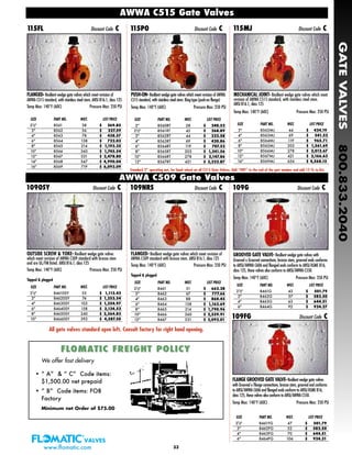 FLANGED- Resilient wedge gate valves which meet revision of
AWWA C509 standard with bronze stem. ANSI B16.1, class 125
Temp Max: 140°F (60C) Pressure Max: 250 PSI
Tapped & plugged
SIZE PART NO. WGT. LIST PRICE
21/2" 8461 51 $ 663.28
3" 8462 67 $ 777.66
4" 8463 88 $ 860.45
6" 8464 138 $ 1,163.69
8" 8465 214 $ 1,790.96
10" 8466 360 $ 2,559.91
12" 8467 531 $ 3,092.01
OUTSIDE SCREW & YOKE- Resilient wedge gate valves
which meet revision of AWWA C509 standard with bronze stem
and are UL/FM listed. ANSI B16.1, class 125
Temp Max: 140°F (60C) Pressure Max: 250 PSI
Tapped & plugged
SIZE PART NO. WGT. LIST PRICE
21/2" 84610SY 55 $ 1,112.42
3" 84620SY 74 $ 1,253.54
4" 84630SY 103 $ 1,354.97
6" 84640SY 158 $ 2,124.52
8" 84650SY 240 $ 3,364.83
10" 84660SY 392 $ 4,587.50
33
FLANGED- Resilient wedge gate valves which meet revision of
AWWA C515 standard, with stainless steel stem. ANSI B16.1, class 125
Temp Max: 140°F (60C) Pressure Max: 250 PSI
SIZE PART NO. WGT. LIST PRICE
21/2" 8561 38 $ 269.85
3" 8562 56 $ 327.59
4" 8563 78 $ 438.57
6" 8564 138 $ 722.03
8" 8565 214 $ 1,193.35
10" 8566 360 $ 1,745.54
12" 8567 531 $ 2,478.80
14" 8568 547 $ 4,990.04
16" 8569 719 $ 6,092.09
115FL Discount Code C
PUSH-ON- Resilient wedge gate valves which meet revision of AWWA
C515 standard, with stainless steel stem. Ring-type (push-on flange)
Temp Max: 140°F (60C) Pressure Max: 250 PSI
SIZE PART NO. WGT. LIST PRICE
2" 8560RT 28 $ 240.52
21/2" 8561RT 42 $ 268.89
3" 8562RT 44 $ 323.58
4" 8563RT 69 $ 420.86
6" 8564RT 119 $ 707.52
8" 8565RT 203 $ 1,241.56
10" 8566RT 278 $ 2,147.86
12" 8567RT 421 $ 3,222.87
115PO Discount Code C
MECHANICAL JOINT- Resilient wedge gate valves which meet
revision of AWWA C515 standard, with stainless steel stem.
ANSI B16.1, class 125
Temp Max: 140°F (60C) Pressure Max: 250 PSI
SIZE PART NO. WGT. LIST PRICE
3" 8562MJ 44 $ 424.19
4" 8563MJ 69 $ 541.52
6" 8564MJ 119 $ 965.71
8" 8565MJ 203 $ 1,561.69
10" 8566MJ 278 $ 2,012.67
12" 8567MJ 421 $ 3,166.63
16" 8569MJ 656 $ 4,568.15
115MJ Discount Code C
GROOVED GATE VALVE- Resilient wedge gate valves with
Grooved x Grooved connections, bronze stem, grooved ends conforms
to ANSI/AWWA C606 and flanged ends conform to ANSI/ASME B16,
class 125, these valves also conform to ANSI/AWWA C550.
Temp Max: 140°F (60C) Pressure Max: 250 PSI
SIZE PART NO. WGT. LIST PRICE
21/2" 8461G 43 $ 501.79
3" 8462G 57 $ 582.50
4" 8463G 63 $ 644.51
6" 8464G 92 $ 924.27
FLANGE GROOVED GATE VALVE-Resilient wedge gate valves
with Grooved x Flange connections, bronze stem, grooved end conforms
to ANSI/AWWA C606 and flanged ends conform to ANSI/ASME B16,
class 125, these valves also conform to ANSI/AWWA C550.
Temp Max: 140°F (60C) Pressure Max: 250 PSI
SIZE PART NO. WGT. LIST PRICE
21/2" 8461FG 47 $ 501.79
3" 8462FG 52 $ 582.50
4" 8463FG 70 $ 644.51
6" 8464FG 106 $ 924.21
109FG Discount Code C
109OSY Discount Code C 109NRS Discount Code C 109G Discount Code C
AWWA C515 Gate Valves
AWWA C509 Gate Valves
Standard 2” operating nut, for hand wheel on all C515 Gate Valves. Add “HW” to the end of the part number and add 15 % to list.
GATEVALVES800.833.2040
www.flomatic.com
FLOMATIC FREIGHT POLICYFLOMATIC FREIGHT POLICY
We offer fast delivery
• “ A” & “ C” Code items:
$1,500.00 net prepaid
• “ B” Code items: FOB
Factory
Minimum net Order of $75.00
All gate valves standard open left. Consult factory for right hand opening.
 