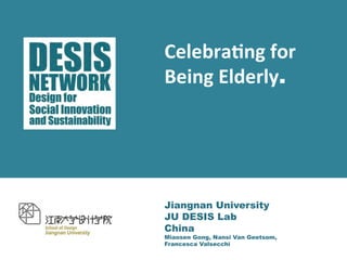 Celebra'ng 
for 
Being 
Elderly. 
Jiangnan University 
JU DESIS Lab 
China 
Miaosen Gong, Nansi Van Geetsom, 
Francesca Valsecchi 
 