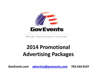 2014 Promotional
Advertising Packages
GovEvents.com

advertise@govevents.com

703.544.9147

 