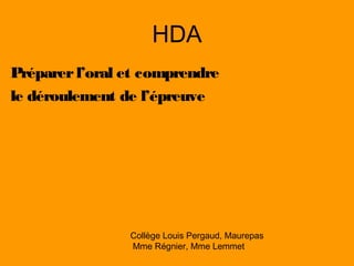 HDA
Préparerl’oral et comprendre
le déroulement de l’épreuve
Collège Louis Pergaud, Maurepas
Mme Régnier, Mme Lemmet
 