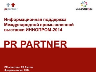 Информационная поддержка
Международной промышленной
выставки ИННОПРОМ-2014
PR-агентство PR Partner
Февраль-август 2014
 