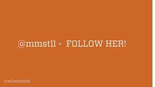 @wilreynolds 
@mmstll-FOLLOW HER!  
