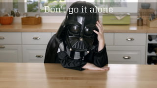 @wilreynolds 
Don’t go it alone  