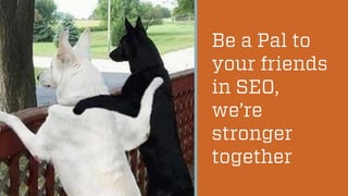 @wilreynolds 
Be a Pal to your friends in SEO, we’re stronger together 