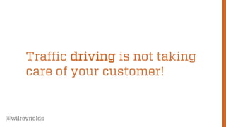 36 
@wilreynolds 
Traffic drivingis not taking care of your customer!  