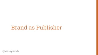 56 
@wilreynolds 
Brand as Publisher  