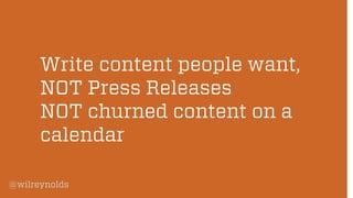 @wilreynolds 
Write content people want, NOT Press ReleasesNOT churned content on a calendar  