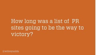 @wilreynolds 
How long was a list of PR sites going to be the way to victory?  