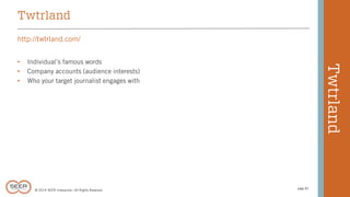 © 2014 SEER Interactive | All Rights Reserved 
page 81 
http://twtrland.com/ 
• Individual’s famous words 
• Company accounts (audience interests) 
• Who your target journalist engages with 
Twtrland 
Twtrland 
 